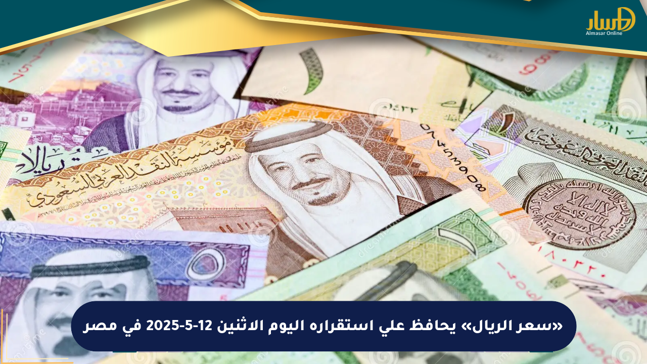 «سعر الريال» يحافظ على استقراره اليوم الاثنين 12-5-2025 في مصر